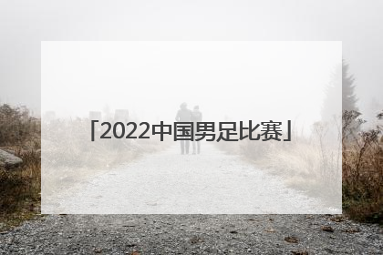 「2022中国男足比赛」2022中国男足比赛观后感