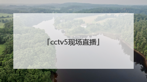 「cctv5现场直播」cctv5现场直播中国男篮的比赛