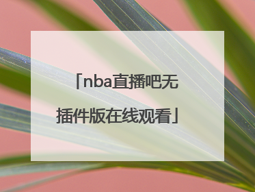 「nba直播吧无插件版在线观看」哪里可以看nba免费直播回放