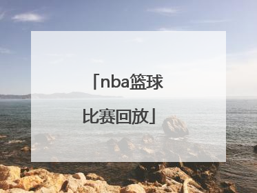 「nba篮球比赛回放」NBA篮球比赛回放长视频